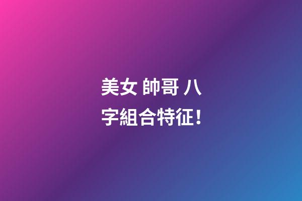 美女 帥哥 八字組合特征！